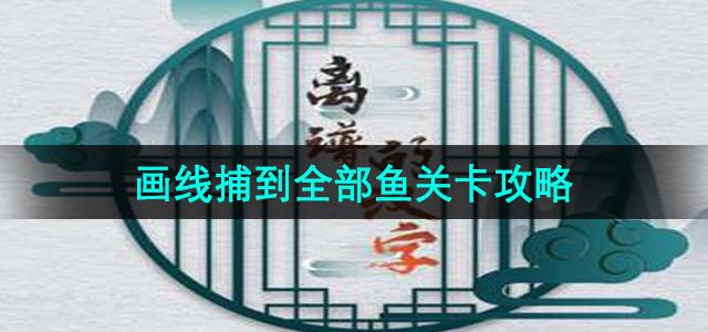 《离谱的汉字》画线捕到全部鱼关卡攻略