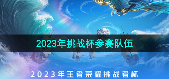 《王者荣耀》2023年挑战杯参赛队伍名单