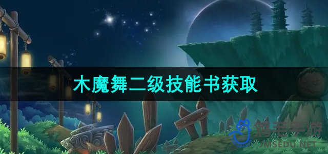 《造梦西游3》木魔舞二级技能书获取攻略