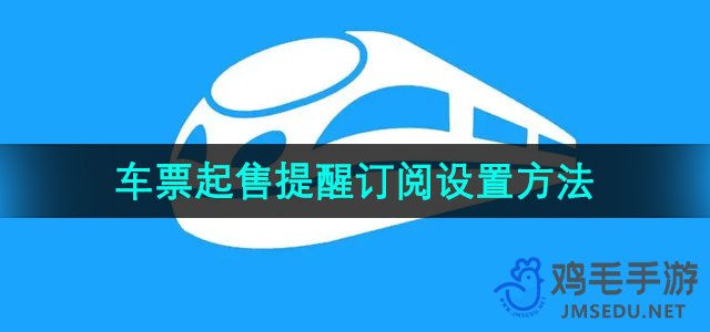 《铁路12306》火车票起售提醒订阅设置方法