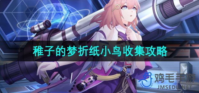 《崩坏星穹铁道》稚子的梦折纸小鸟收集攻略