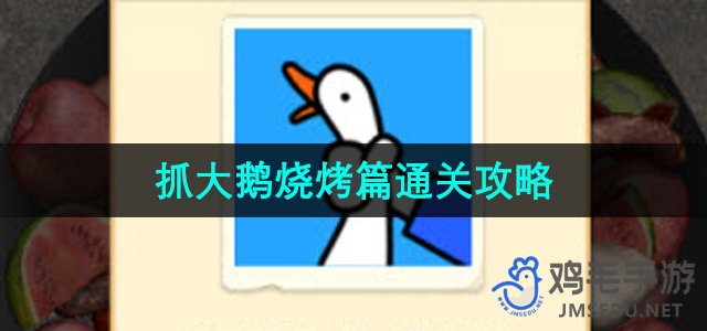 《抓大鹅》烧烤篇通关攻略