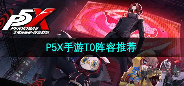 《P5X手游》T0阵容选择推荐