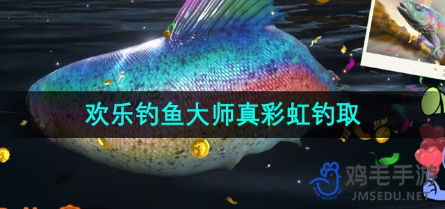 《欢乐钓鱼大师》真彩虹鱼钓取方法