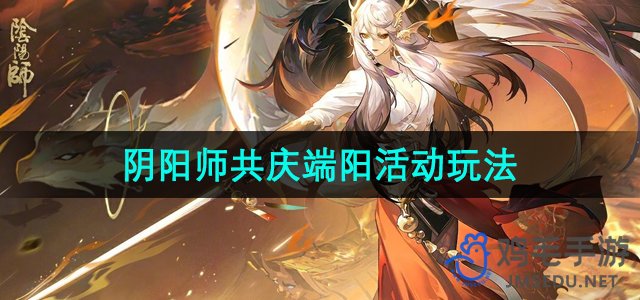 《阴阳师》2024年共庆端阳活动玩法