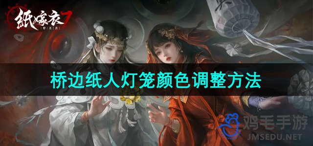 《纸嫁衣7卿不负》第二章桥边纸人灯笼颜色调整方法