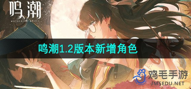 《鸣潮》1.2版本新增角色介绍