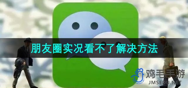 《微信》朋友圈实况看不了解决方法